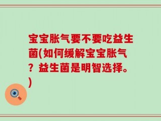 宝宝胀气要不要吃益生菌(如何缓解宝宝胀气？益生菌是明智选择。)