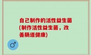 自己制作的活性益生菌(制作活性益生菌，改善肠道健康)
