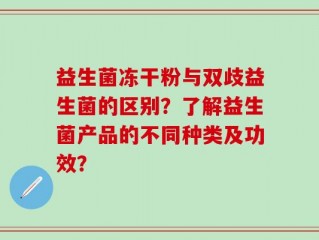 益生菌冻干粉与双歧益生菌的区别？了解益生菌产品的不同种类及功效？