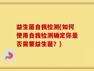 益生菌自我检测(如何使用自我检测确定你是否需要益生菌？)