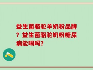 益生菌骆驼羊奶粉品牌？益生菌骆驼奶粉糖尿病能喝吗？