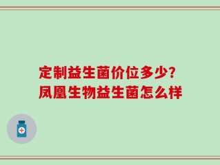 定制益生菌价位多少？凤凰生物益生菌怎么样