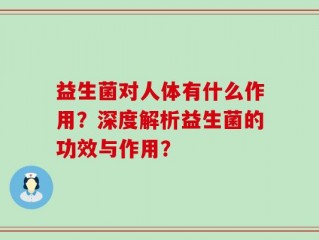 益生菌对人体有什么作用？深度解析益生菌的功效与作用？