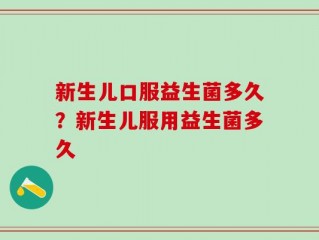 新生儿口服益生菌多久？新生儿服用益生菌多久
