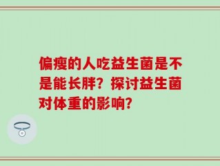 偏瘦的人吃益生菌是不是能长胖？探讨益生菌对体重的影响？
