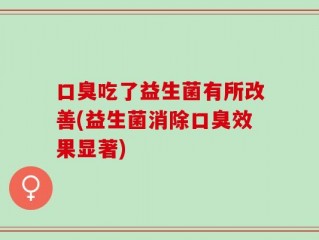 口臭吃了益生菌有所改善(益生菌消除口臭效果显著)