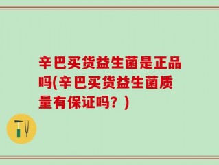 辛巴买货益生菌是正品吗(辛巴买货益生菌质量有保证吗？)