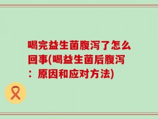 喝完益生菌腹泻了怎么回事(喝益生菌后腹泻：原因和应对方法)