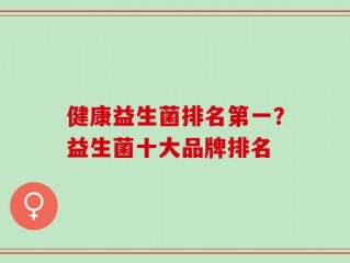 健康益生菌排名第一？益生菌十大品牌排名