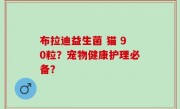 布拉迪益生菌 猫 90粒？宠物健康护理必备？