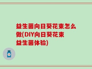 益生菌向日葵花束怎么做(DIY向日葵花束益生菌体验)