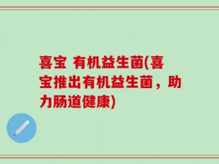 喜宝 有机益生菌(喜宝推出有机益生菌，助力肠道健康)