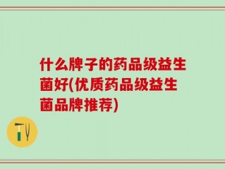 什么牌子的药品级益生菌好(优质药品级益生菌品牌推荐)