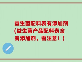益生菌配料表有添加剂(益生菌产品配料表含有添加剂，需注意！)