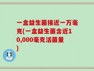 一盒益生菌接近一万毫克(一盒益生菌含近10,000毫克活菌量)