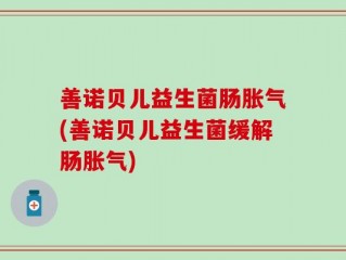 善诺贝儿益生菌肠胀气(善诺贝儿益生菌缓解肠胀气)
