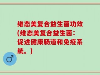 维态美复合益生菌功效(维态美复合益生菌：促进健康肠道和免疫系统。)