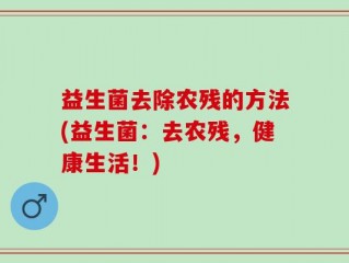 益生菌去除农残的方法(益生菌：去农残，健康生活！)