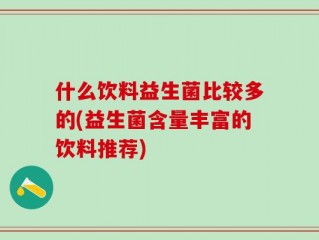 什么饮料益生菌比较多的(益生菌含量丰富的饮料推荐)