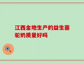 江西金地生产的益生菌驼奶质量好吗