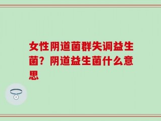 女性阴道菌群失调益生菌？阴道益生菌什么意思