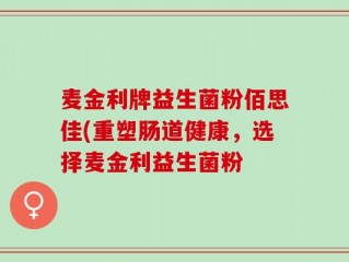 麦金利牌益生菌粉佰思佳(重塑肠道健康，选择麦金利益生菌粉