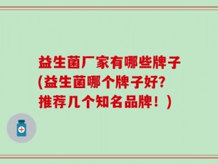 益生菌厂家有哪些牌子(益生菌哪个牌子好？推荐几个知名品牌！)