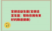 宝健适益生菌(宝健适宜生菌：帮助你拥有更好的肠道健康)