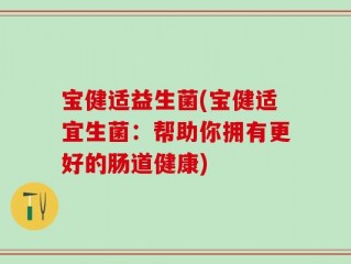 宝健适益生菌(宝健适宜生菌：帮助你拥有更好的肠道健康)