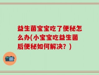 益生菌宝宝吃了便秘怎么办(小宝宝吃益生菌后便秘如何解决？)