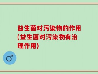 益生菌对污染物的作用(益生菌对污染物有治理作用)