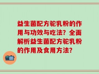 益生菌配方驼乳粉的作用与功效与吃法？全面解析益生菌配方驼乳粉的作用及食用方法？