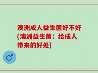 澳洲成人益生菌好不好(澳洲益生菌：给成人带来的好处)