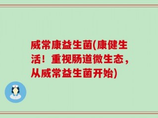 威常康益生菌(康健生活！重视肠道微生态，从威常益生菌开始)
