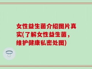 女性益生菌介绍图片真实(了解女性益生菌，维护健康私密处图)