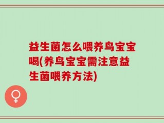 益生菌怎么喂养鸟宝宝喝(养鸟宝宝需注意益生菌喂养方法)