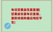 每日坚果益生菌直播(坚果益生菌每日直播，善款将捐助偏远地区学生)