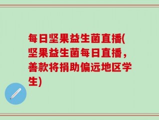 每日坚果益生菌直播(坚果益生菌每日直播，善款将捐助偏远地区学生)