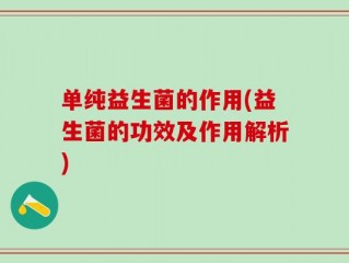 单纯益生菌的作用(益生菌的功效及作用解析)