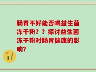 肠胃不好能否喝益生菌冻干粉？？探讨益生菌冻干粉对肠胃健康的影响？