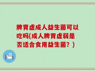 脾胃虚成人益生菌可以吃吗(成人脾胃虚弱是否适合食用益生菌？)