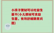 小孩子便秘可以吃益生菌不(小儿便秘可食益生菌，有效舒缓肠胃问题)