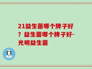 21益生菌哪个牌子好？益生菌哪个牌子好-光明益生菌
