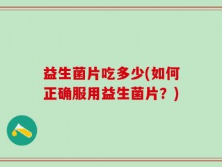 益生菌片吃多少(如何正确服用益生菌片？)
