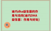 迪巧dha益生菌的作用与功效(迪巧DHA益生菌：作用与好处)