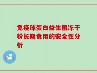 免疫球蛋白益生菌冻干粉长期食用的安全性分析