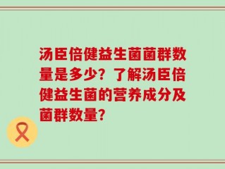 汤臣倍健益生菌菌群数量是多少？了解汤臣倍健益生菌的营养成分及菌群数量？