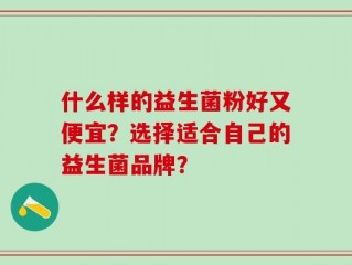 什么样的益生菌粉好又便宜？选择适合自己的益生菌品牌？
