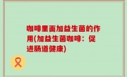 咖啡里面加益生菌的作用(加益生菌咖啡：促进肠道健康)