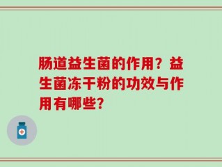 肠道益生菌的作用？益生菌冻干粉的功效与作用有哪些？